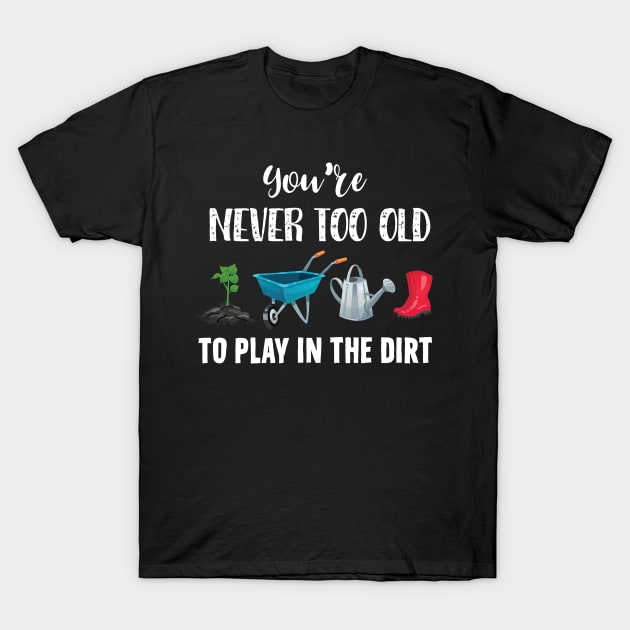 You're Never Too Old To Play In The Dirt Gardening Lover T-Shirt by Creative Design